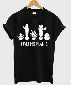 i wet my plants t-shirt
