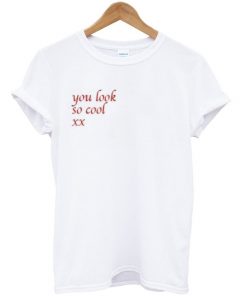 you look so cool t-shirt