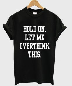hold on let me overthink this t-shirt