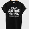 it's an anime thing t-shirt