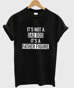 it's not a dad bod t-shirt