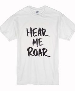 Hear Me Roar T Shirt