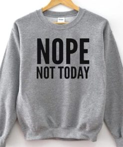 Nope Not Today Sweatshirt