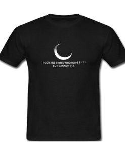 Poor are those who have eyes but cannot see T shirt