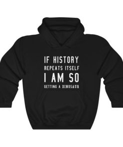 If history repeat itself I am so getting a dinosaur hoodie