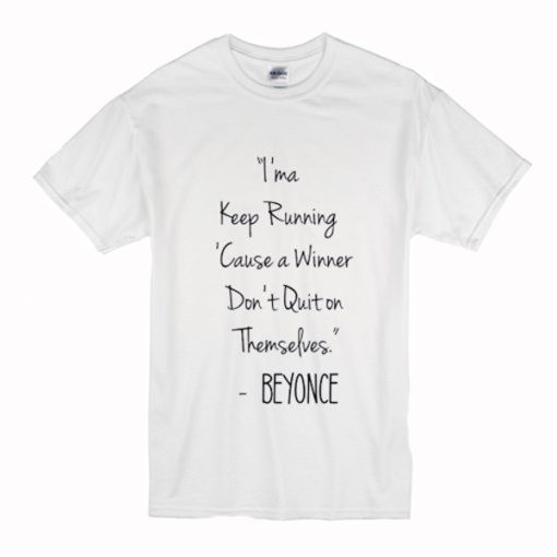 I’ma Keep Running Cause a Winner Don’t Quit on Themselves Beyonce Quote T-Shirt