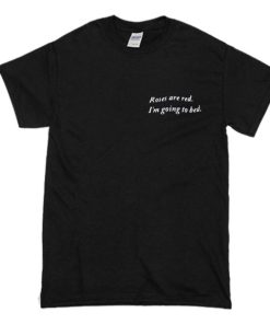 Roses Are Red I’m Going To Bed T Shirt