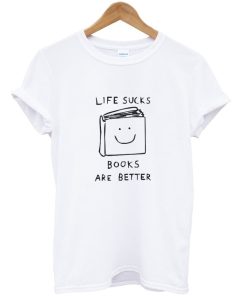 Life Sucks Books Are Better T-Shirt