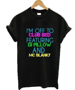 I’m Off To Club Bed Featuring DJ Pillow And MC Blanky T-shirt