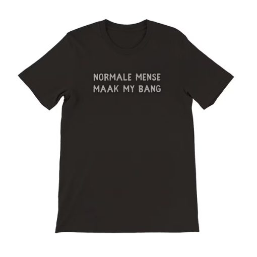 Normale Mense Maak My Bang tshirt