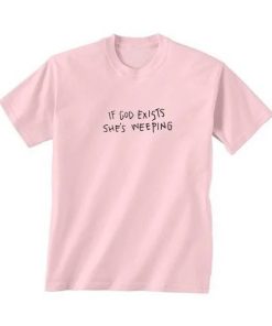 If God Exists She’s Weeping T-shirt