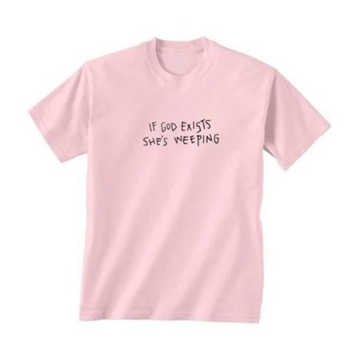 If God Exists She’s Weeping T-shirt