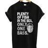 Plenty of fish in the sea only one bass t shirt