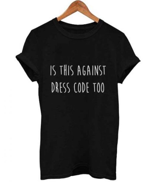is this against dress code too T Shirt