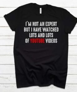 I’m Not An Expert But I Have Watched Lots And Lots Of Youtube Videos T-Shirt