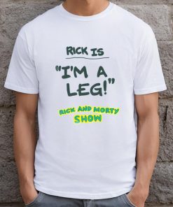 Rick Is I'm A Leg Rick And Morty Show T-shirt