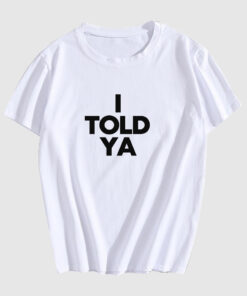 I TOLD YA T Shirt